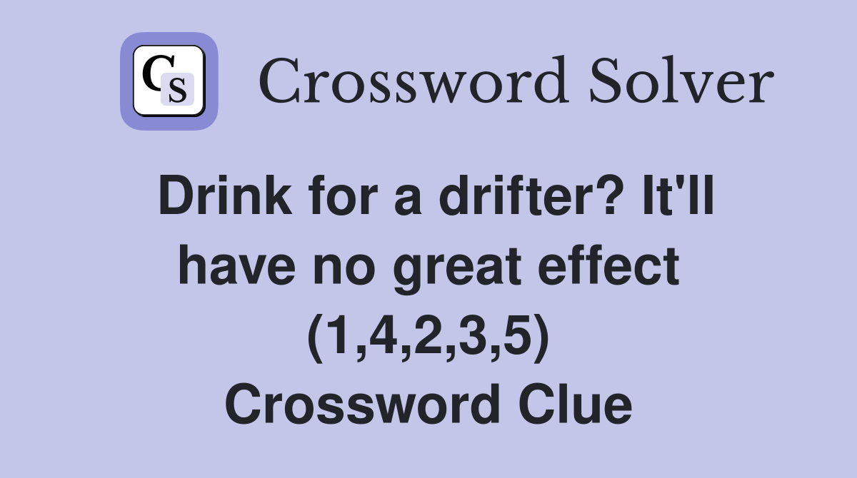 Drink for a drifter? It'll have no great effect (1,4,2,3,5) Crossword Clue
