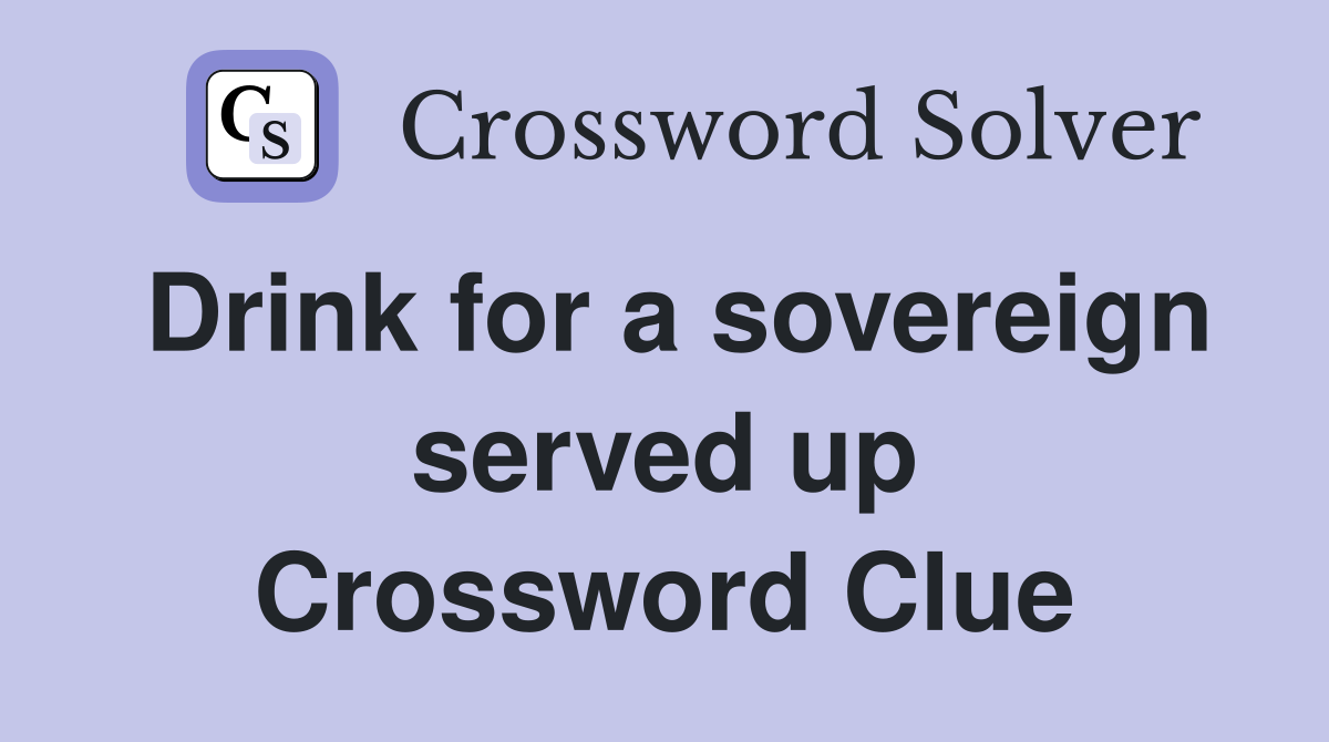 Drink for a sovereign served up Crossword Clue
