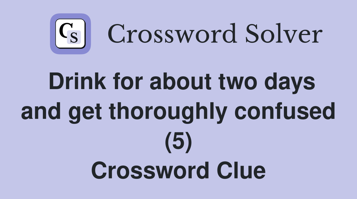 Drink for about two days and get thoroughly confused (5) Crossword Clue