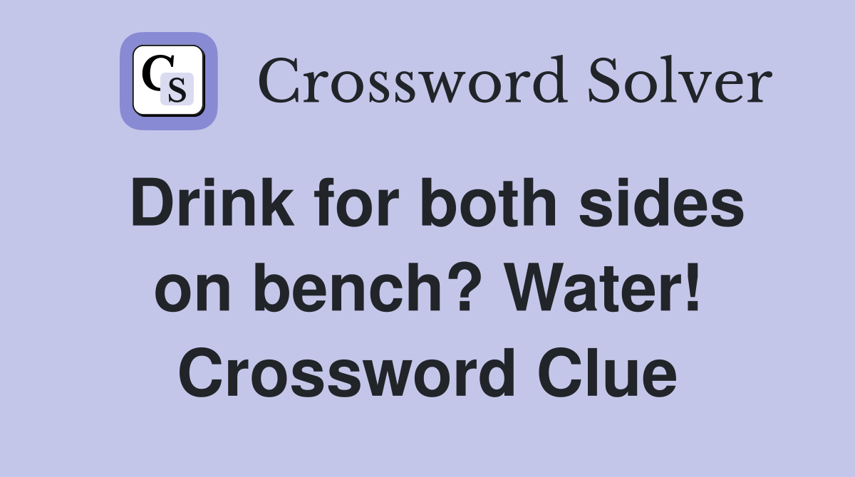 Drink for both sides on bench? Water! Crossword Clue