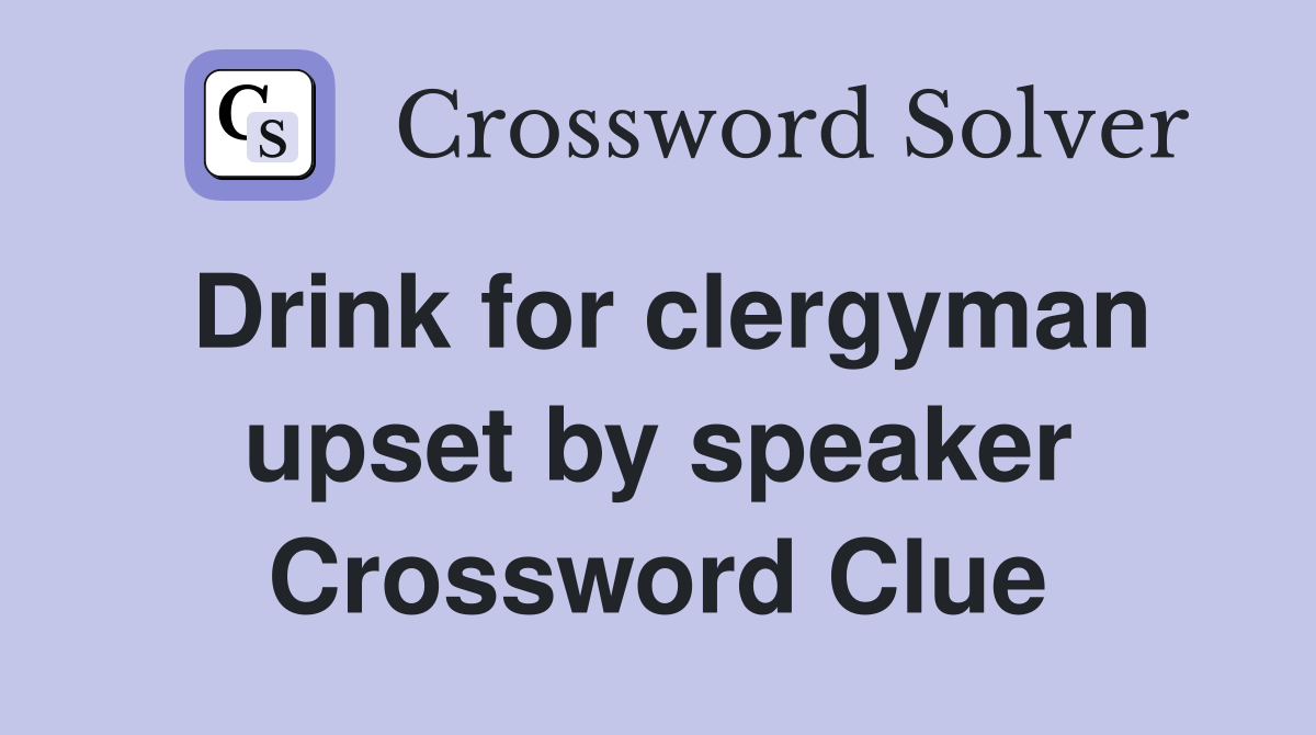 Drink for clergyman upset by speaker Crossword Clue