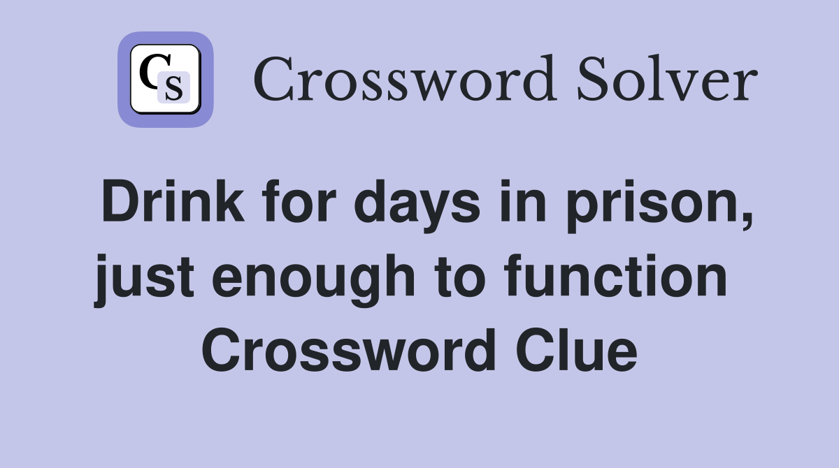 Drink for days in prison, just enough to function  Crossword Clue