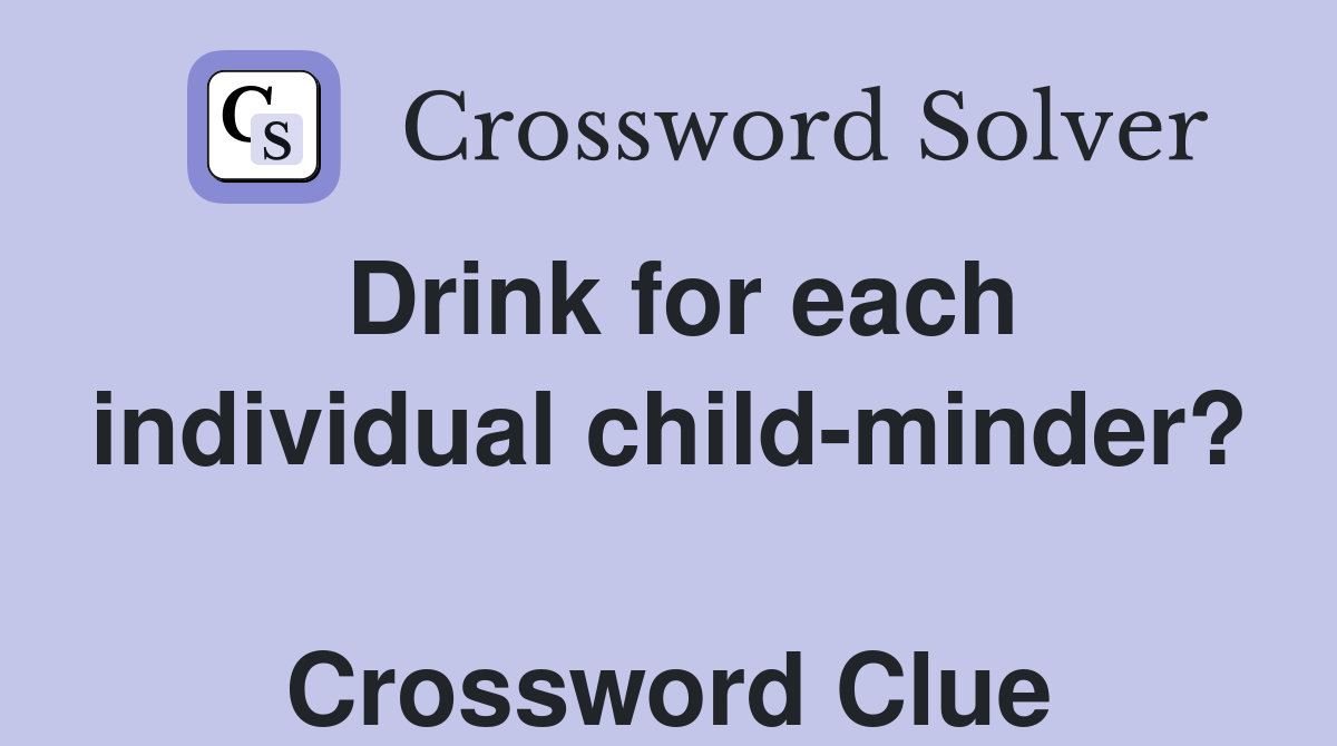 Drink for each individual child-minder?  Crossword Clue