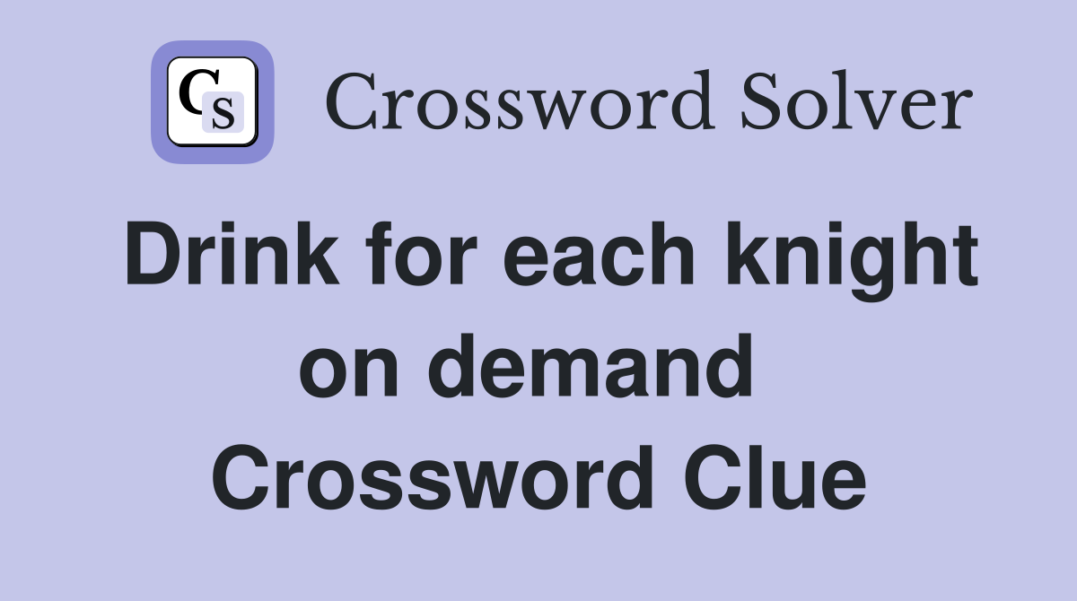 Drink for each knight on demand  Crossword Clue