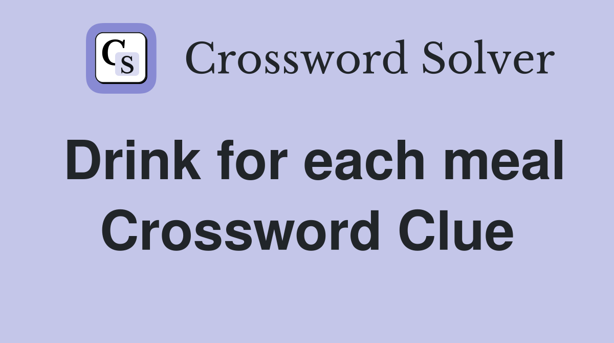 Drink for each meal Crossword Clue