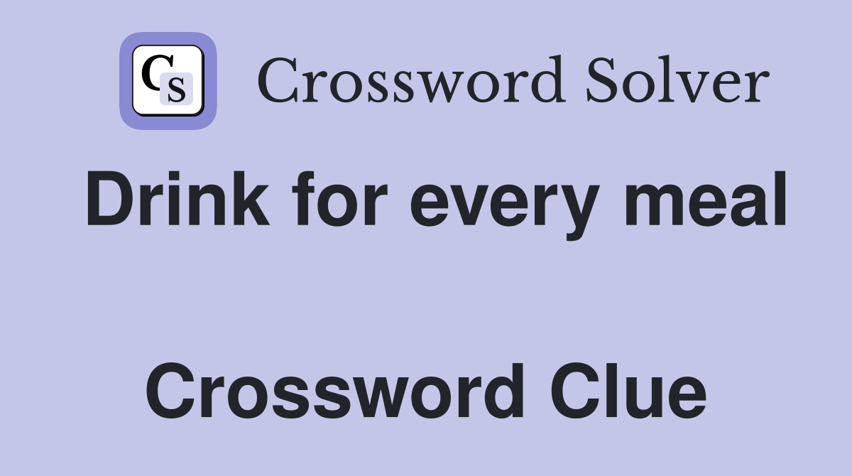 Drink for every meal  Crossword Clue