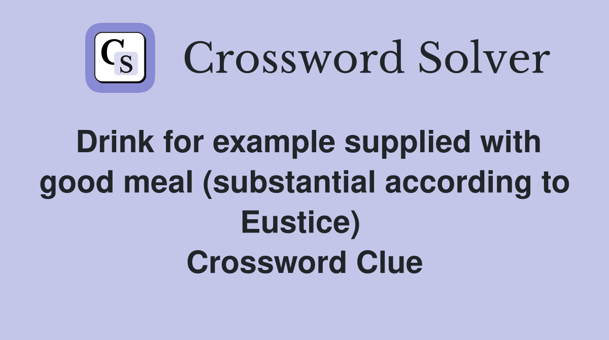 Drink for example supplied with good meal (substantial according to Eustice)  Crossword Clue