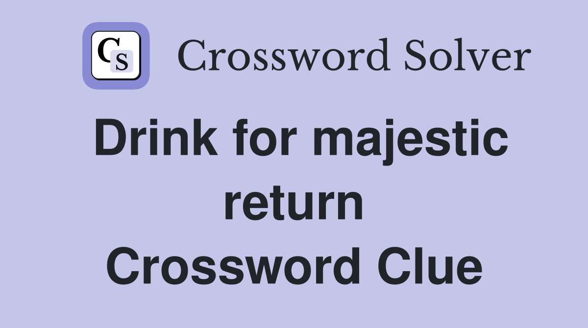 Drink for majestic return Crossword Clue