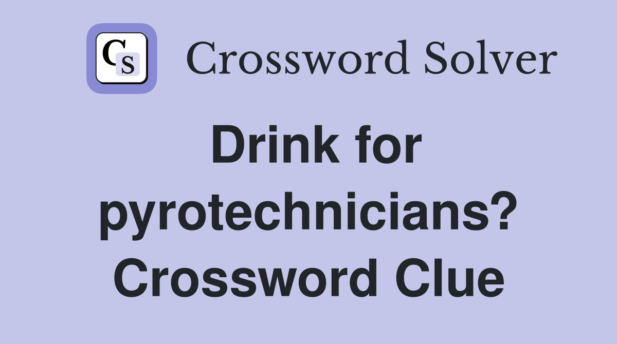 Drink for pyrotechnicians? Crossword Clue