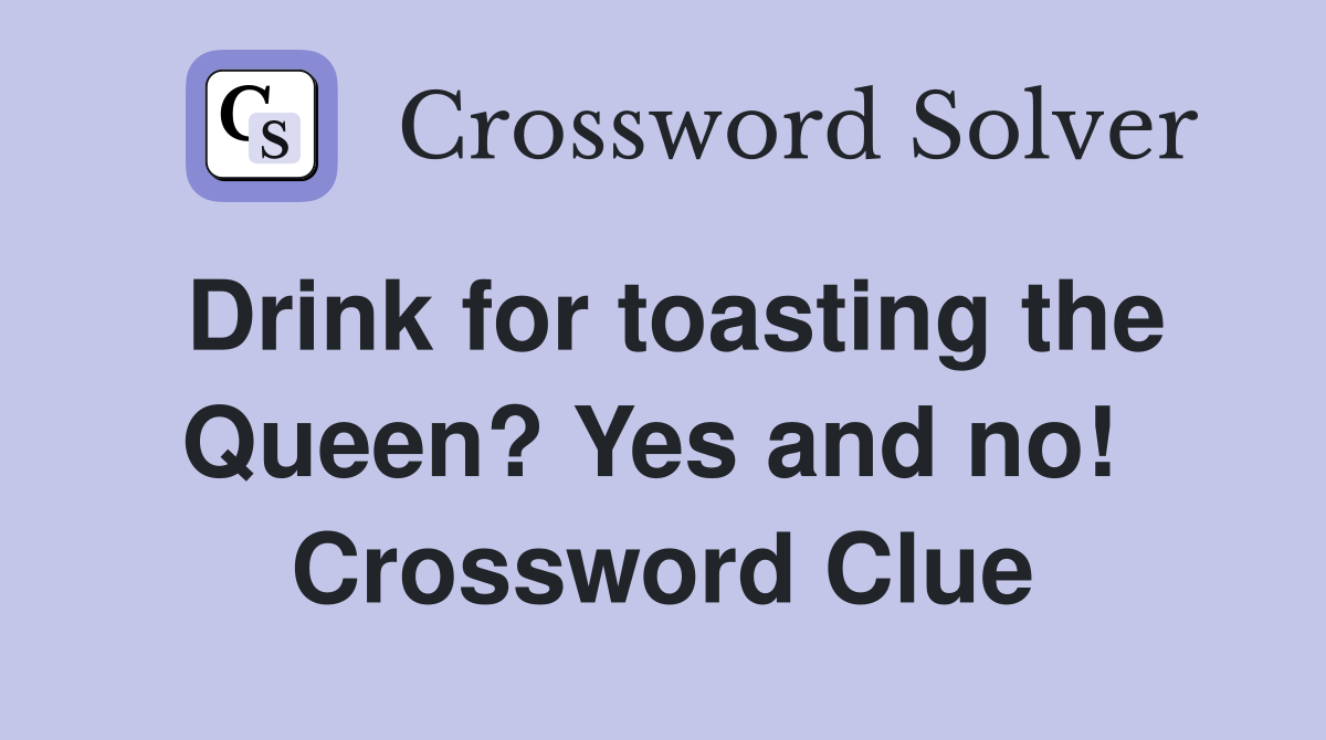 Drink for toasting the Queen? Yes and no!  Crossword Clue