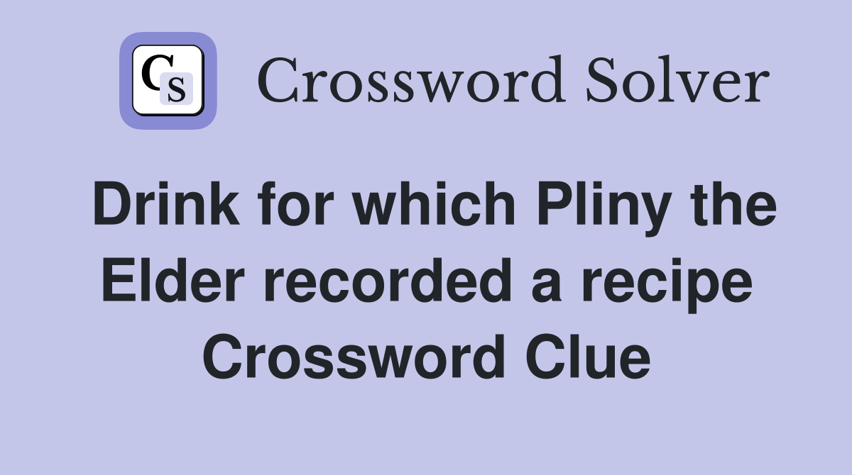 Drink for which Pliny the Elder recorded a recipe Crossword Clue