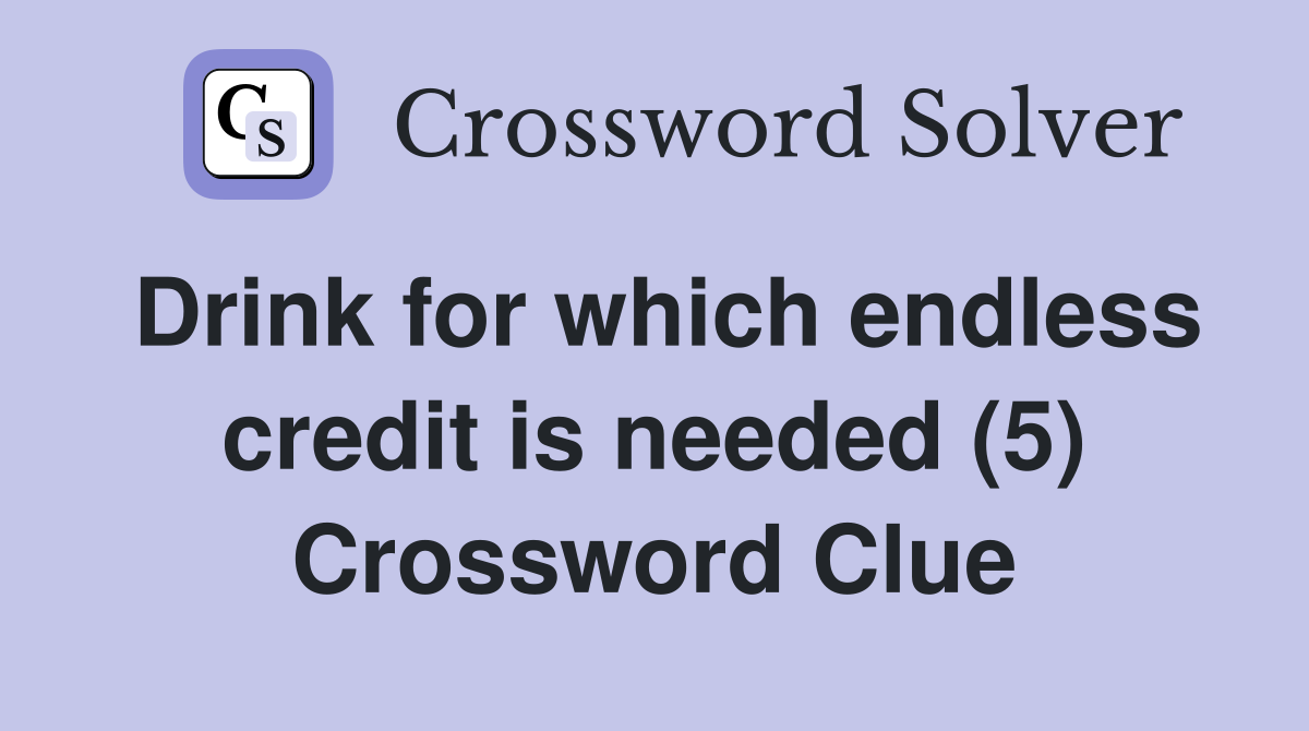 Drink for which endless credit is needed (5) Crossword Clue