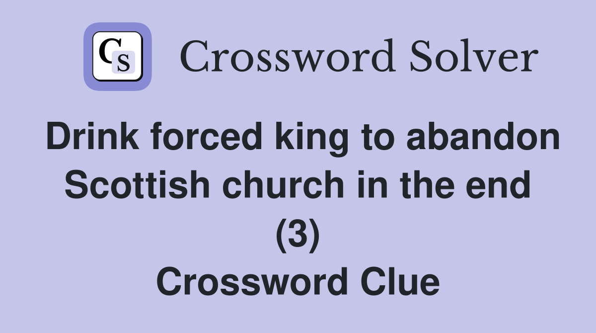 Drink forced king to abandon Scottish church in the end (3) Crossword Clue