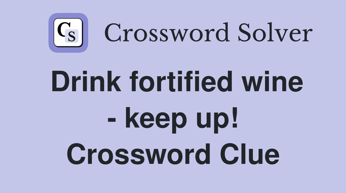 Drink fortified wine - keep up! Crossword Clue