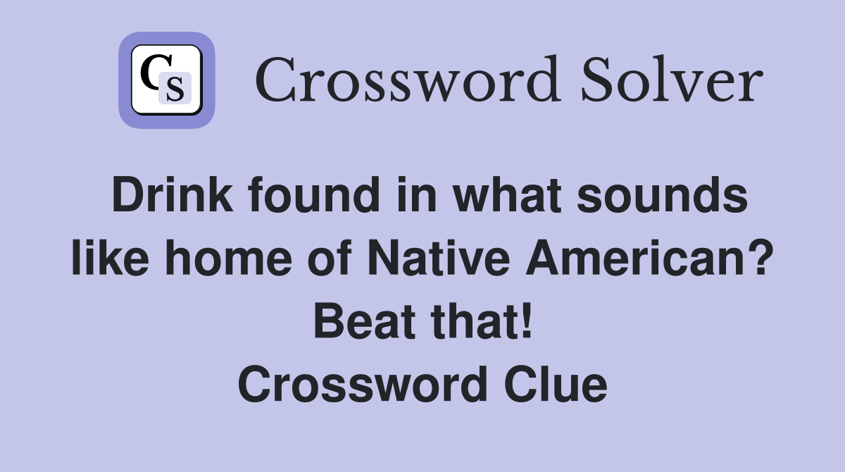 Drink found in what sounds like home of Native American? Beat that! Crossword Clue