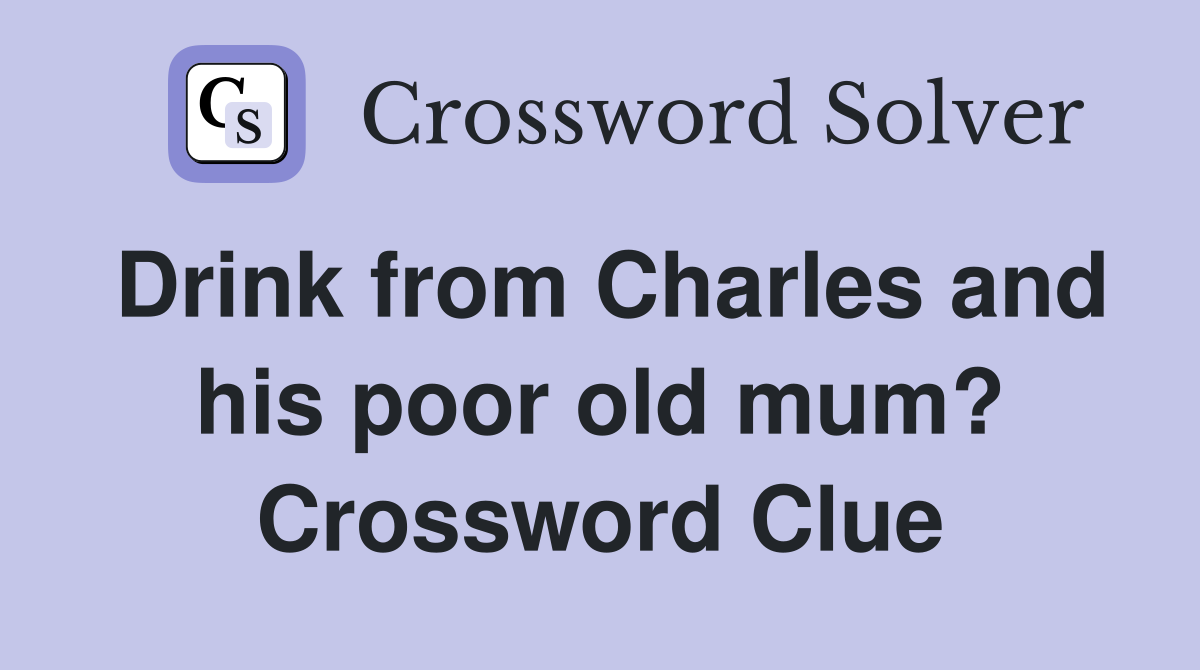 Drink from Charles and his poor old mum? Crossword Clue