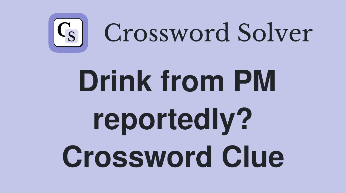 Drink from PM reportedly? Crossword Clue