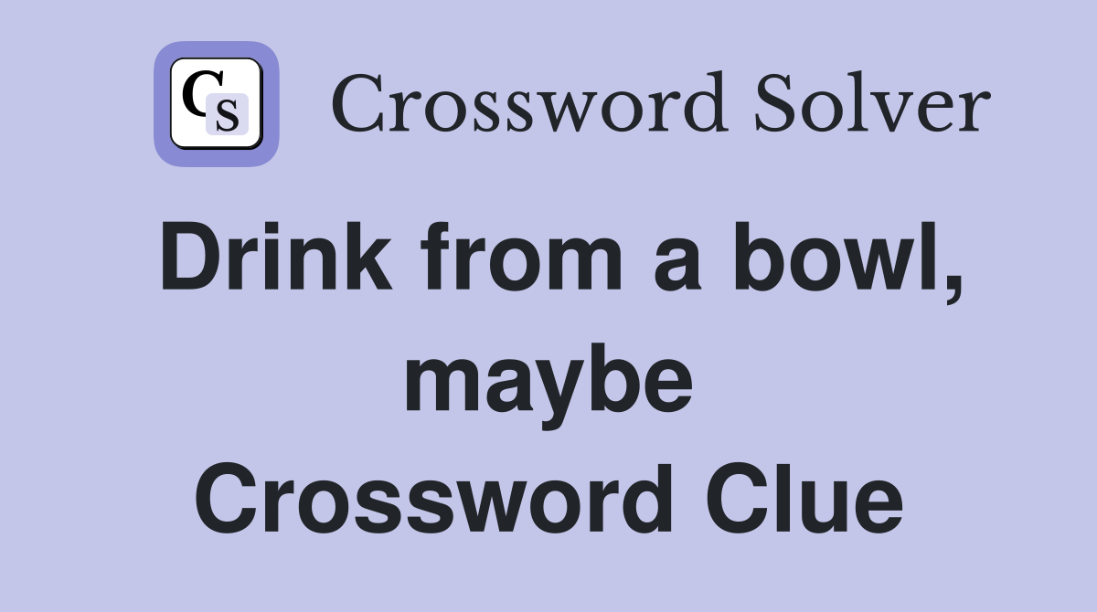 Drink from a bowl, maybe Crossword Clue