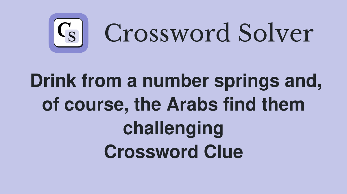 Drink from a number springs and, of course, the Arabs find them challenging Crossword Clue