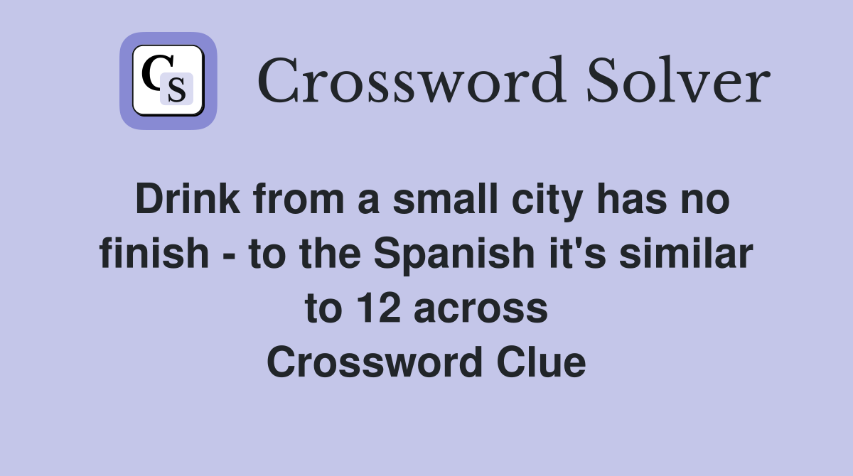 Drink from a small city has no finish - to the Spanish it's similar to 12 across Crossword Clue