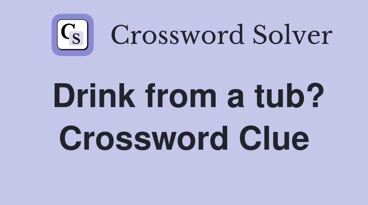 Drink from a tub? Crossword Clue