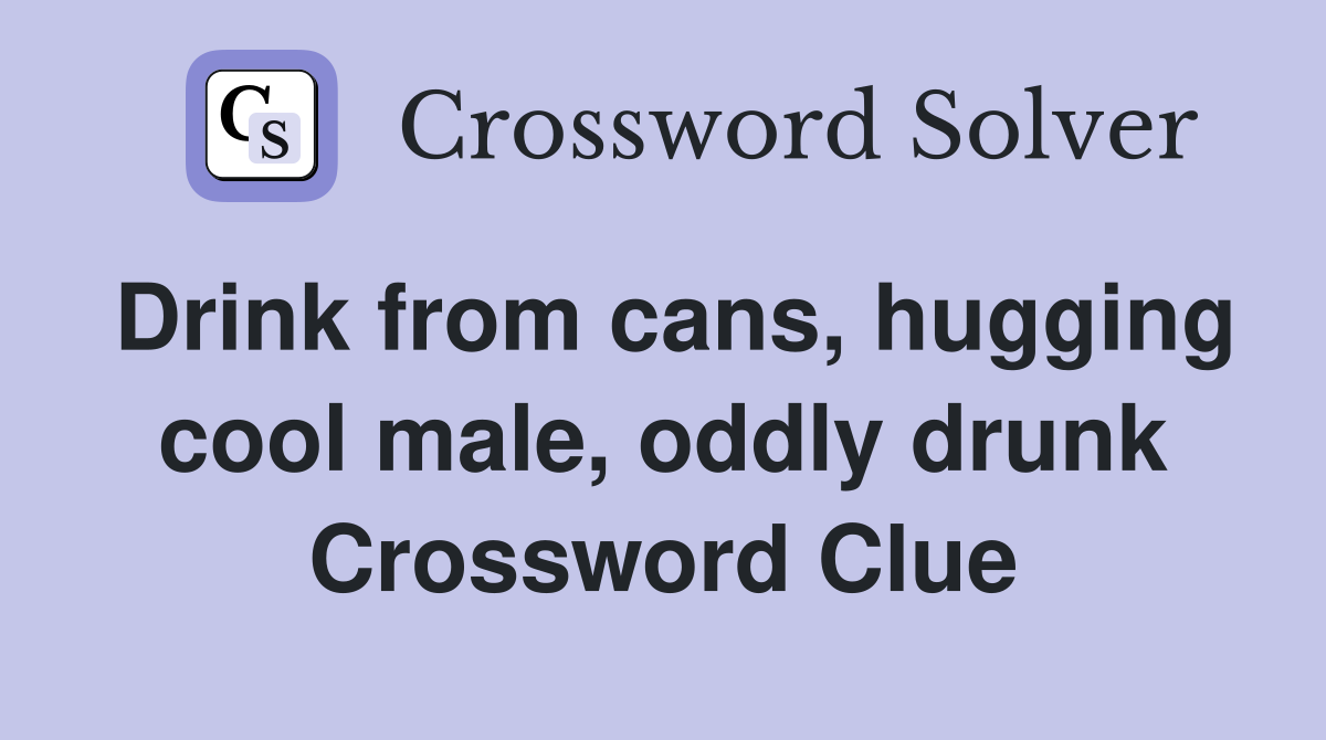 Drink from cans, hugging cool male, oddly drunk Crossword Clue