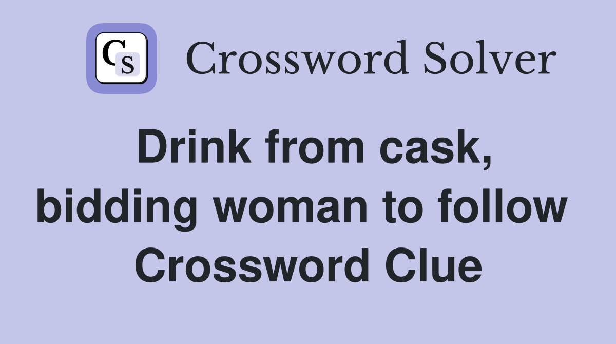 Drink from cask, bidding woman to follow  Crossword Clue