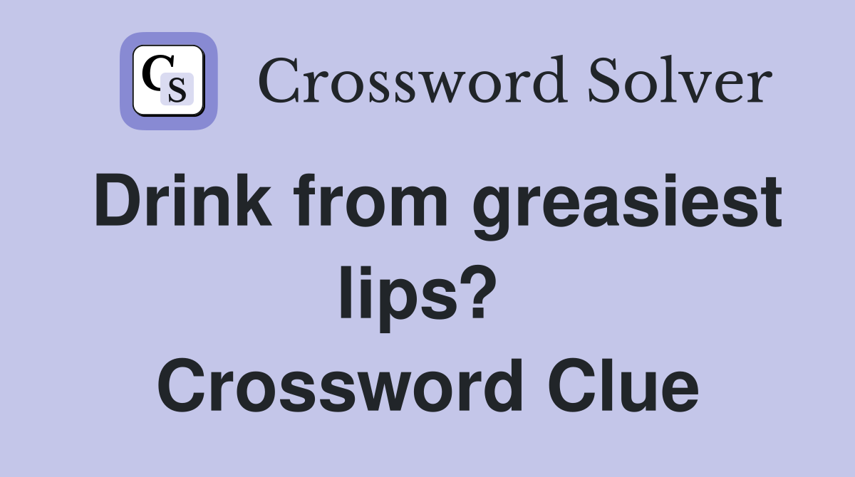 Drink from greasiest lips?  Crossword Clue