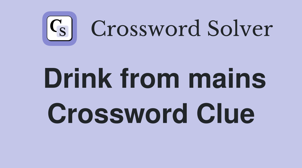 Drink from mains Crossword Clue
