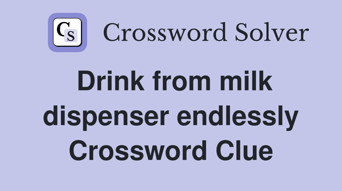 Drink from milk dispenser endlessly Crossword Clue