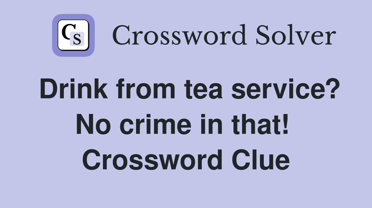 Drink from tea service? No crime in that!  Crossword Clue
