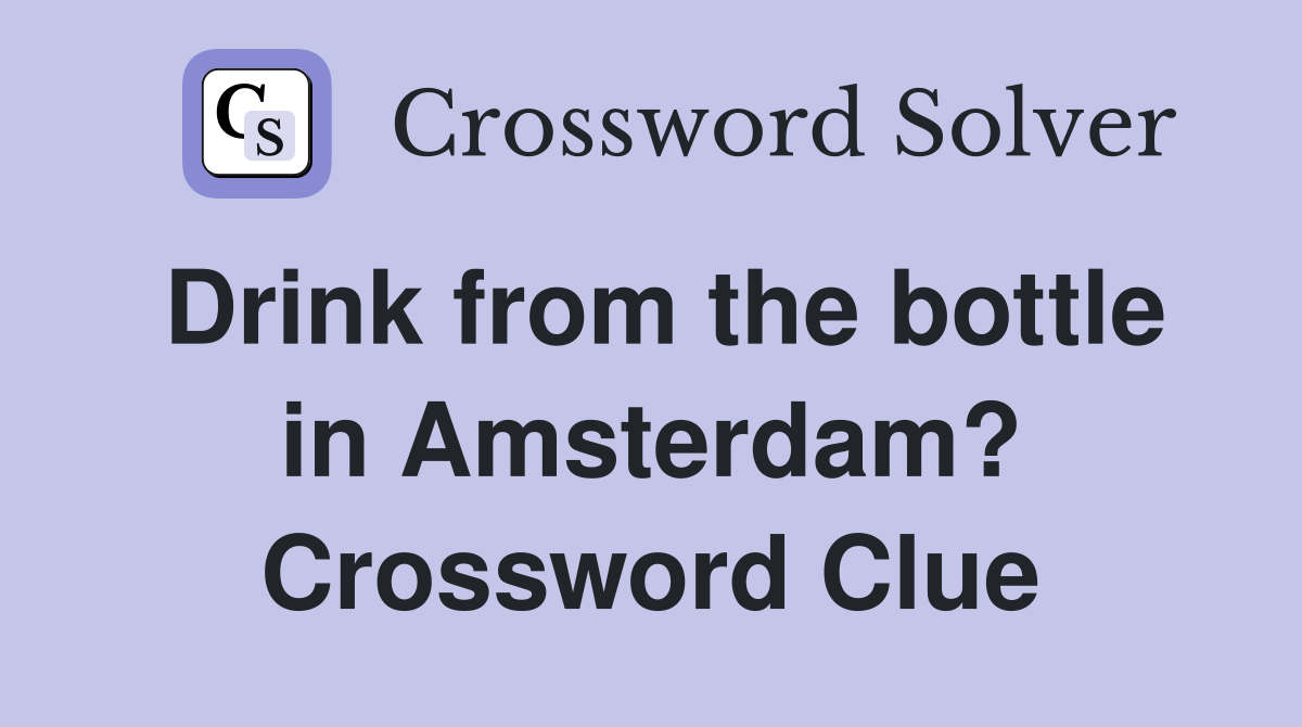 Drink from the bottle in Amsterdam? Crossword Clue