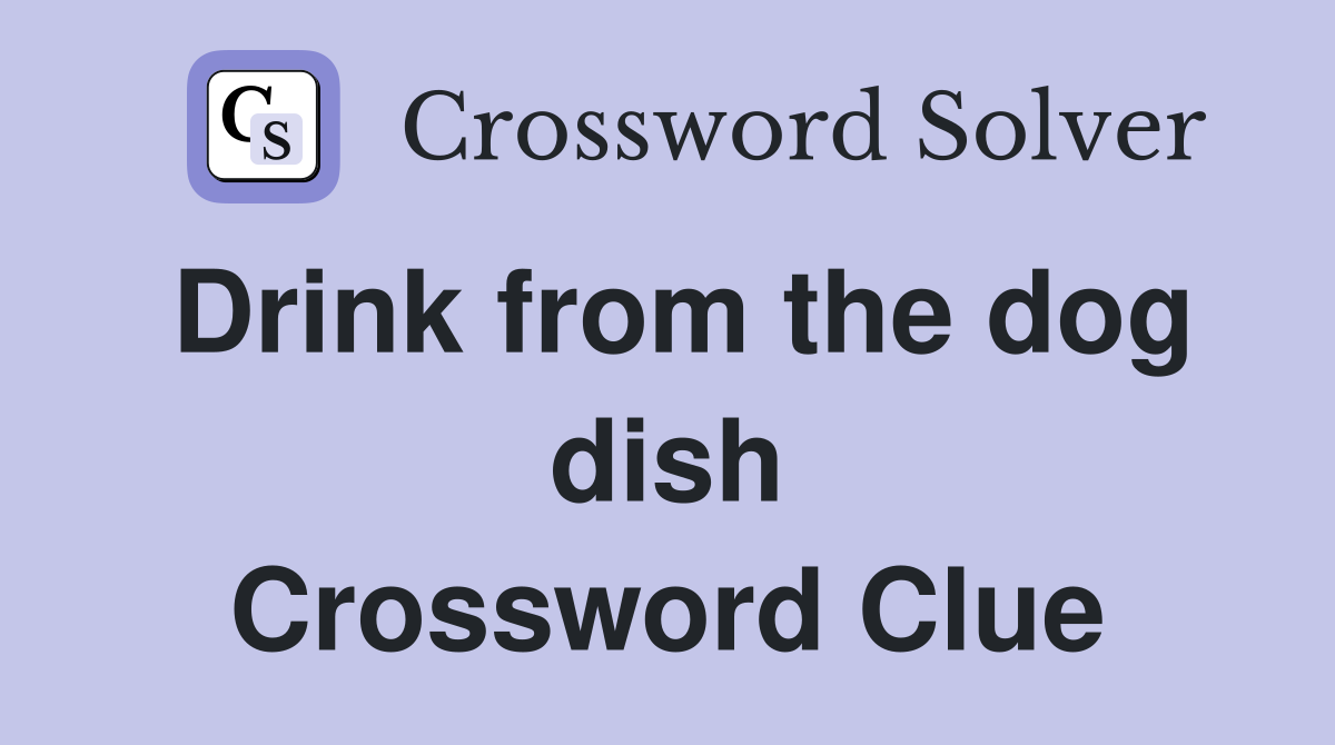 Drink from the dog dish Crossword Clue