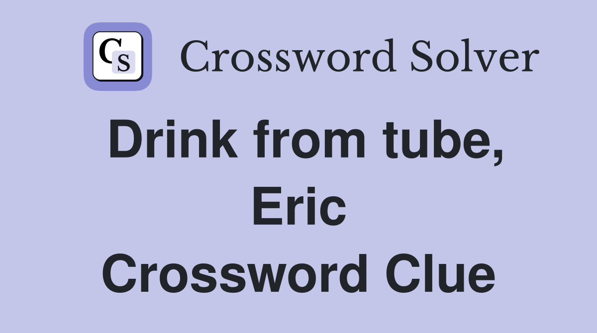 Drink from tube, Eric Crossword Clue