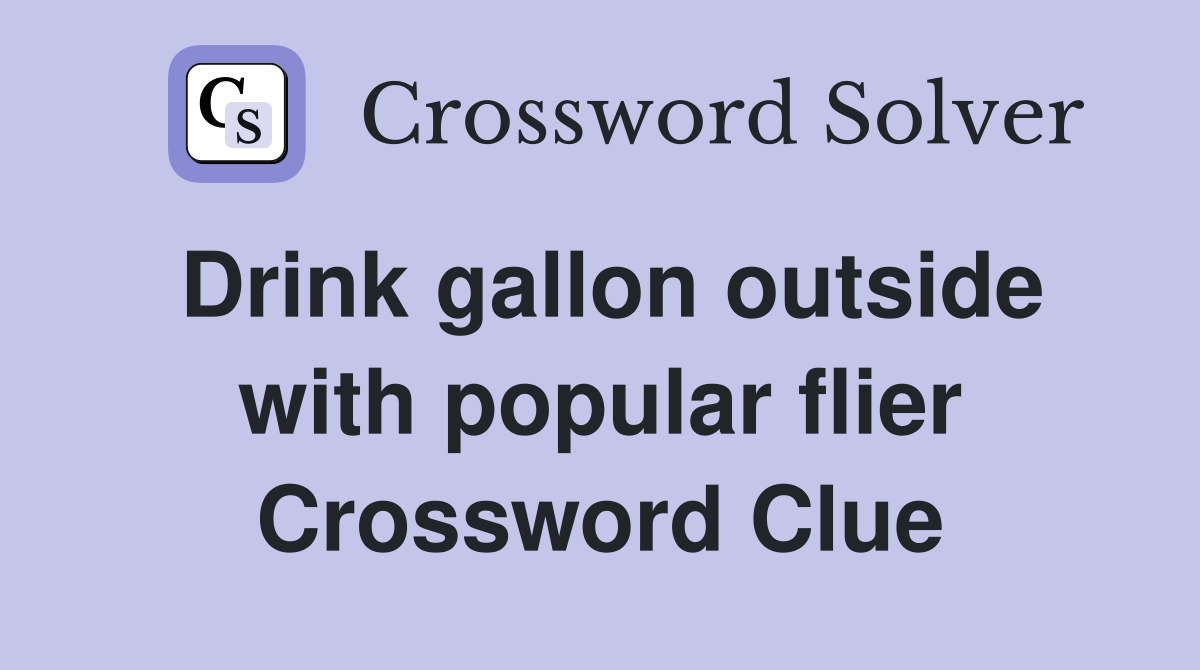 Drink gallon outside with popular flier Crossword Clue