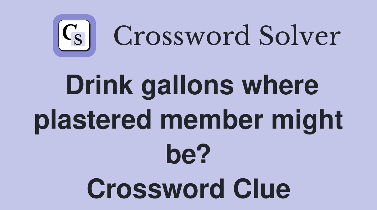 Drink gallons where plastered member might be? Crossword Clue