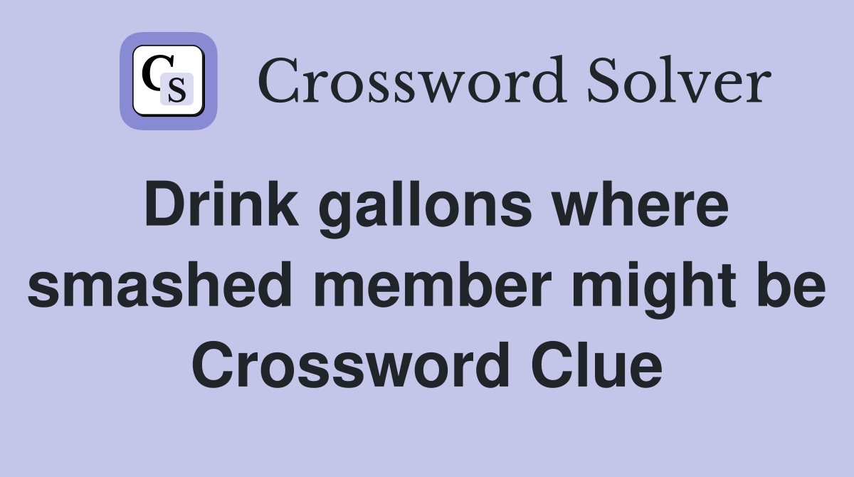 Drink gallons where smashed member might be Crossword Clue