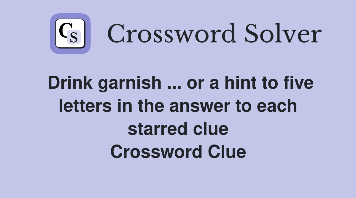 Drink garnish ... or a hint to five letters in the answer to each starred clue Crossword Clue