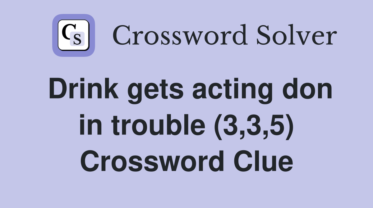 Drink gets acting don in trouble (3,3,5) Crossword Clue
