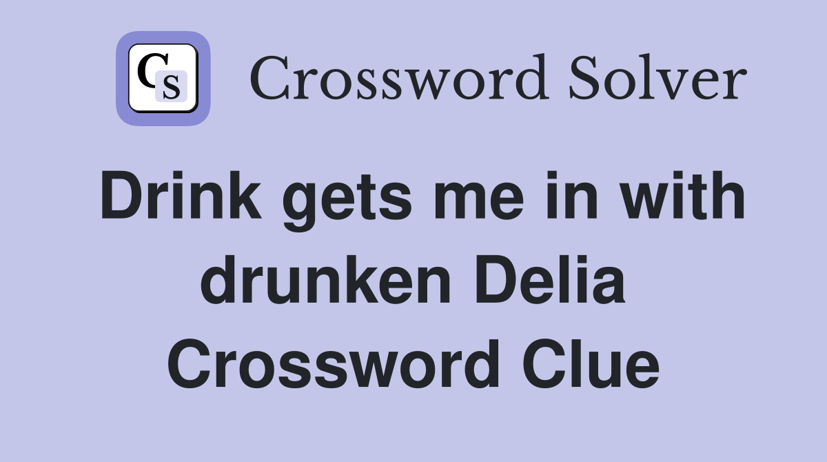 Drink gets me in with drunken Delia Crossword Clue