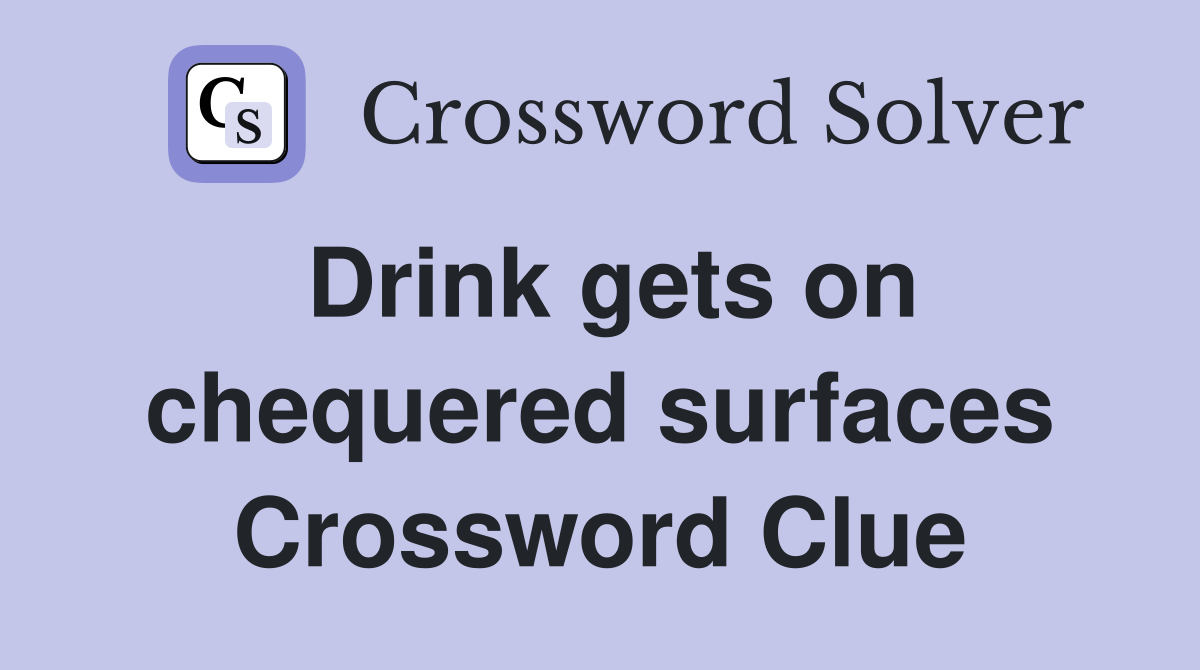 Drink gets on chequered surfaces Crossword Clue