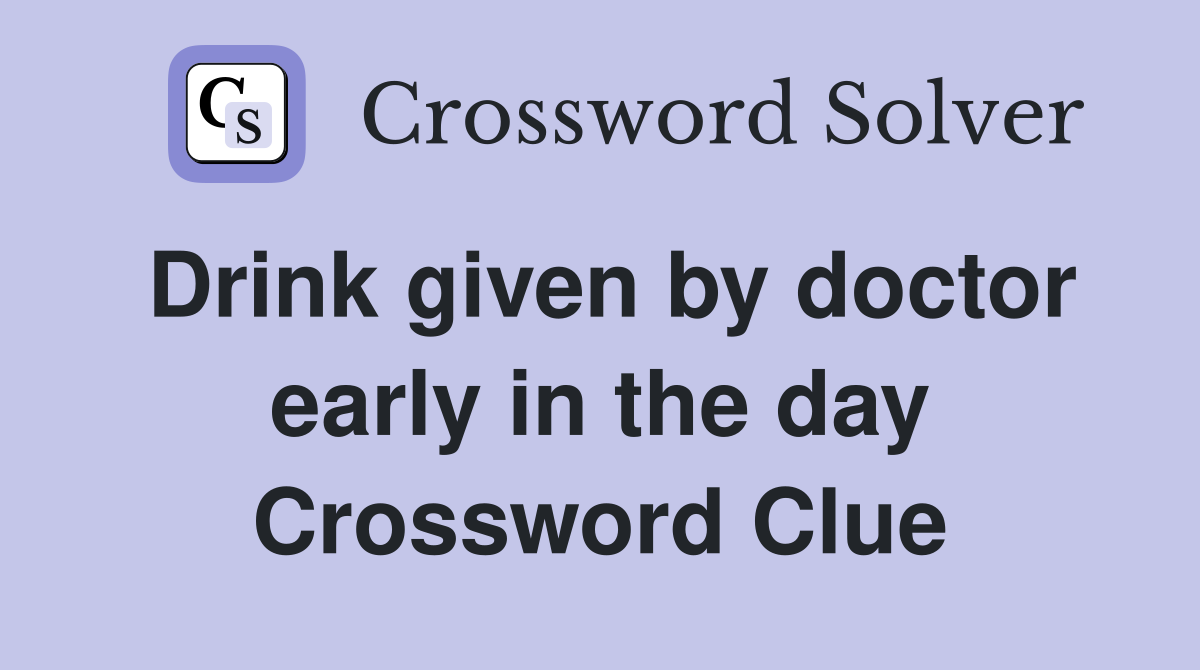 Drink given by doctor early in the day Crossword Clue