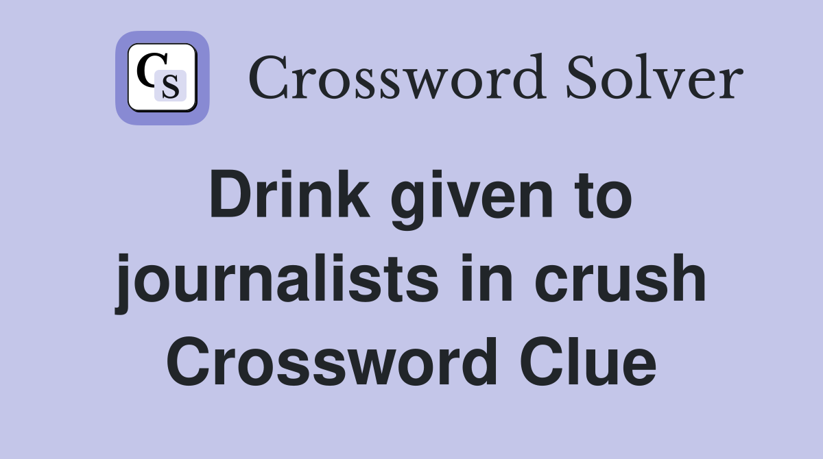 Drink given to journalists in crush Crossword Clue