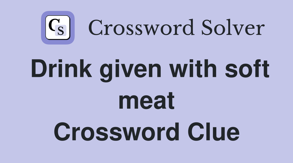 Drink given with soft meat Crossword Clue