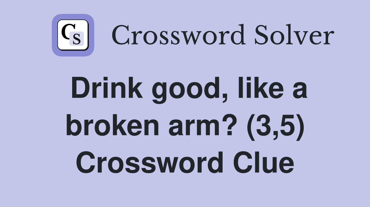 Drink good, like a broken arm? (3,5) Crossword Clue