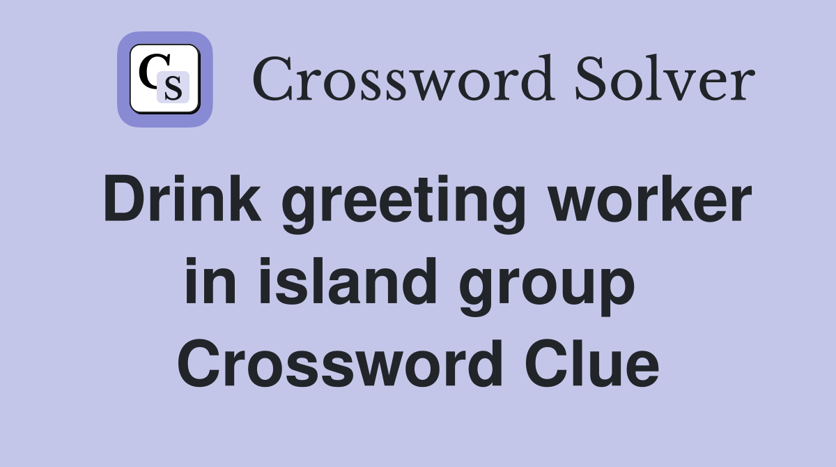 Drink greeting worker in island group  Crossword Clue