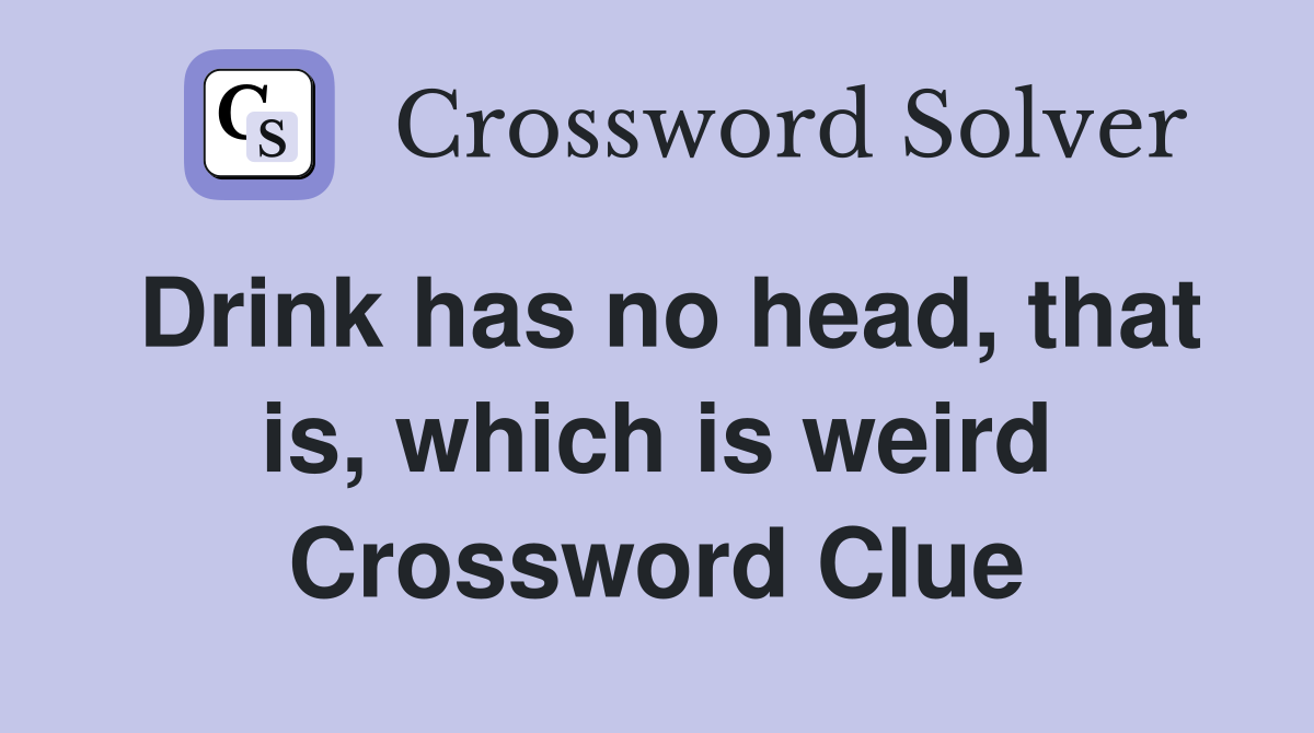 Drink has no head, that is, which is weird Crossword Clue