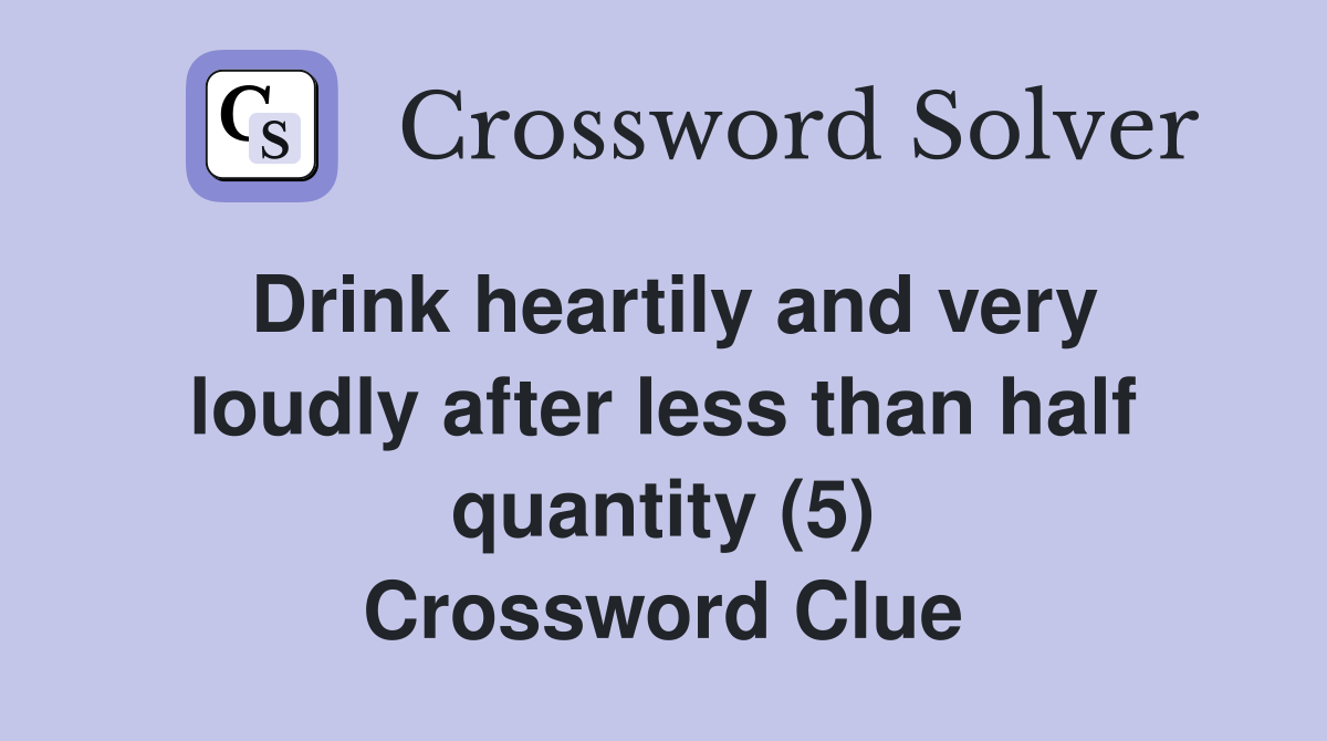 Drink heartily and very loudly after less than half quantity (5) Crossword Clue
