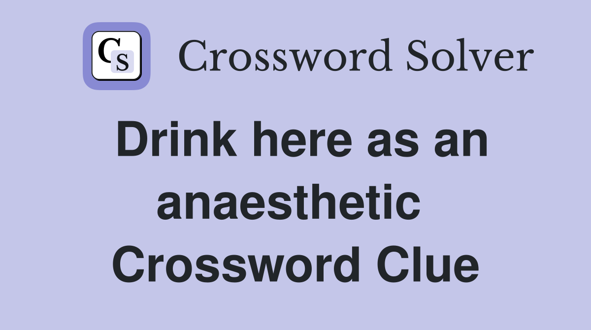 Drink here as an anaesthetic  Crossword Clue