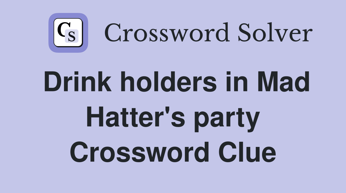Drink holders in Mad Hatter's party Crossword Clue